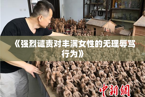 《强烈谴责对丰满女性的无理辱骂行为》