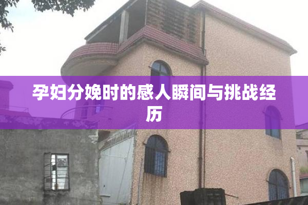 孕妇分娩时的感人瞬间与挑战经历