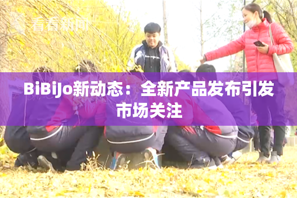 BiBiJo新动态：全新产品发布引发市场关注