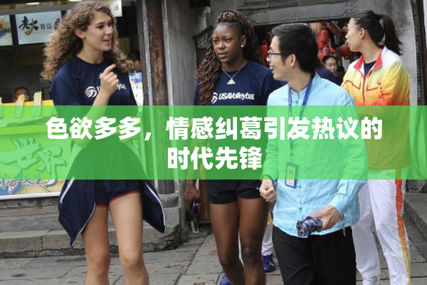 色欲多多，情感纠葛引发热议的时代先锋