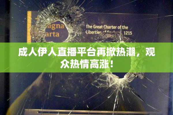成人伊人直播平台再掀热潮，观众热情高涨！
