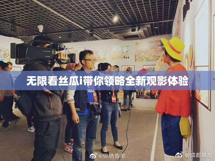 无限看丝瓜i带你领略全新观影体验