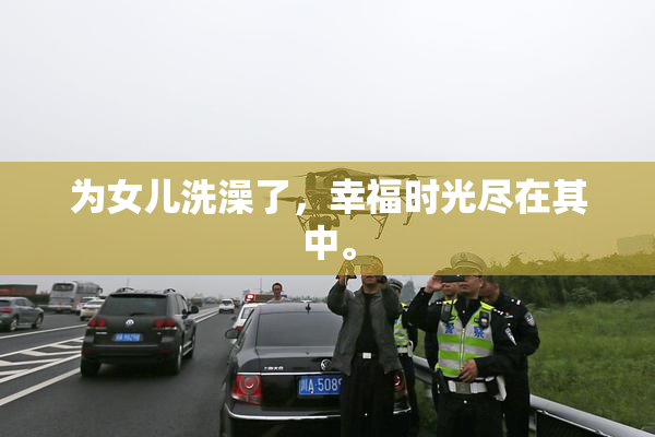 为女儿洗澡了，幸福时光尽在其中。