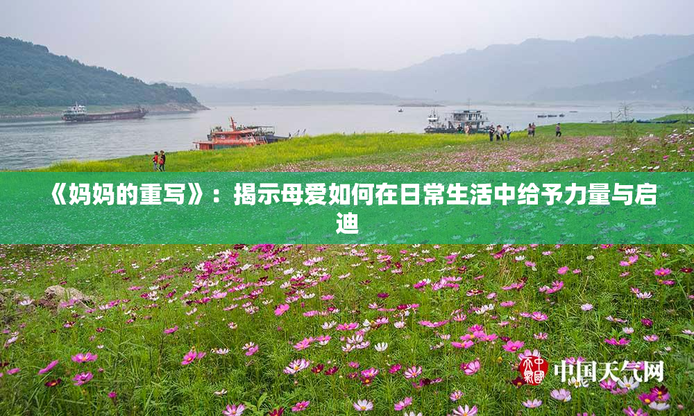 《妈妈的重写》：揭示母爱如何在日常生活中给予力量与启迪