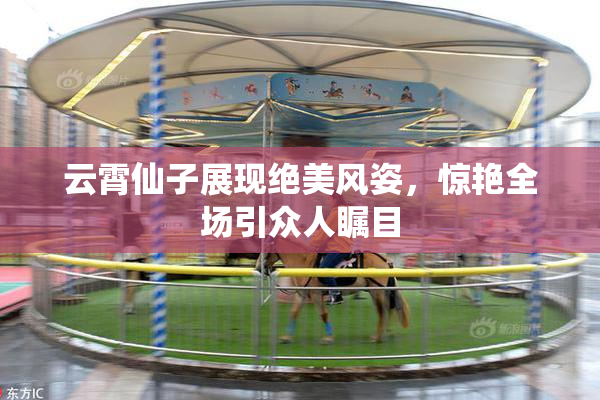 云霄仙子展现绝美风姿，惊艳全场引众人瞩目