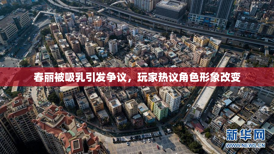 春丽被吸乳引发争议，玩家热议角色形象改变