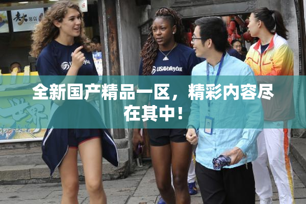 全新国产精品一区，精彩内容尽在其中！