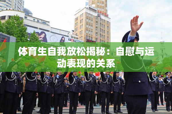 体育生自我放松揭秘：自慰与运动表现的关系