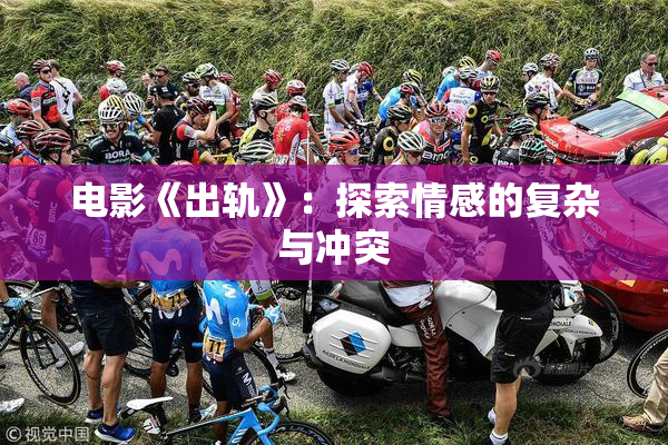 电影《出轨》：探索情感的复杂与冲突