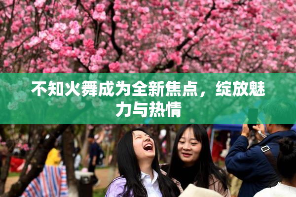 不知火舞成为全新焦点，绽放魅力与热情