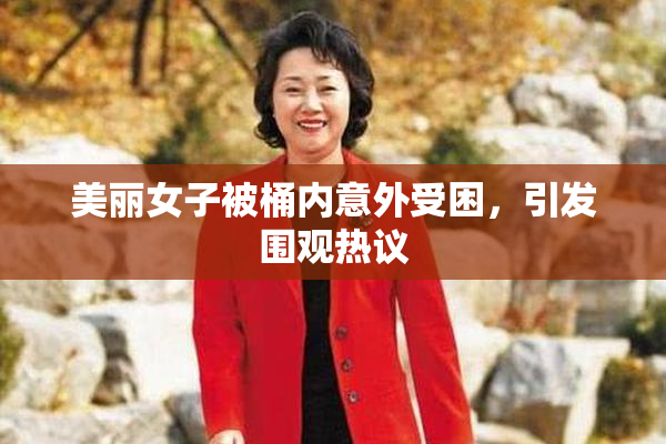 美丽女子被桶内意外受困，引发围观热议
