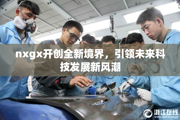 nxgx开创全新境界，引领未来科技发展新风潮