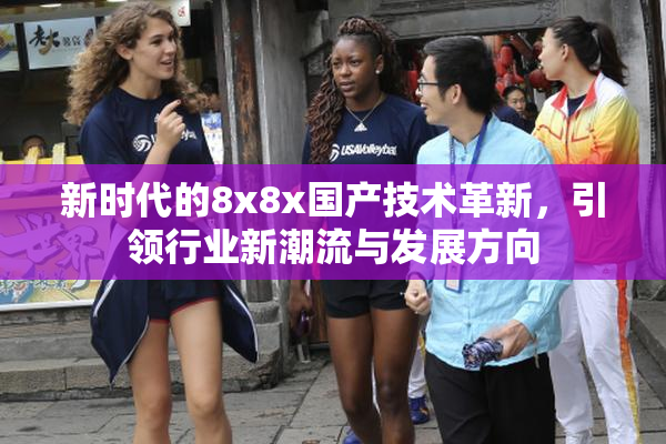 新时代的8x8x国产技术革新，引领行业新潮流与发展方向