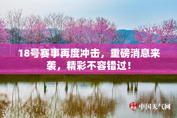 18号赛事再度冲击，重磅消息来袭，精彩不容错过！