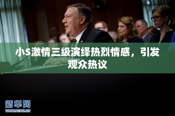 小S激情三级演绎热烈情感，引发观众热议