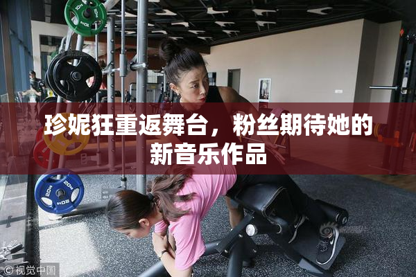 珍妮狂重返舞台，粉丝期待她的新音乐作品