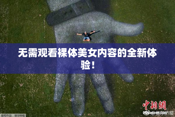 无需观看裸体美女内容的全新体验！