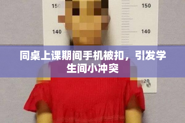 同桌上课期间手机被扣，引发学生间小冲突