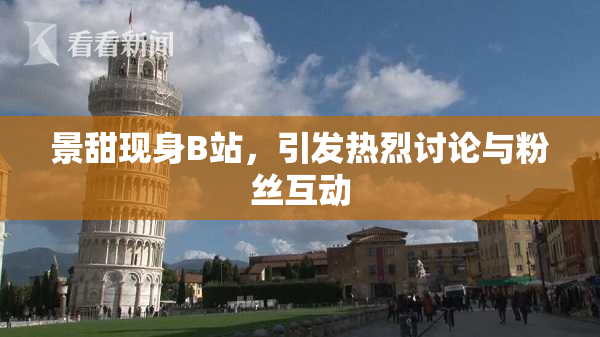 景甜现身B站，引发热烈讨论与粉丝互动