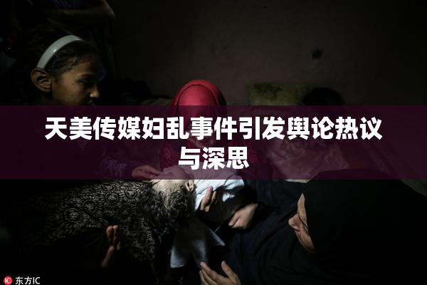 天美传媒妇乱事件引发舆论热议与深思