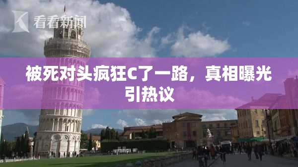 被死对头疯狂C了一路，真相曝光引热议