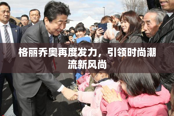 格丽乔奥再度发力，引领时尚潮流新风尚