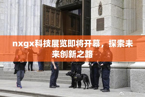 nxgx科技展览即将开幕，探索未来创新之路