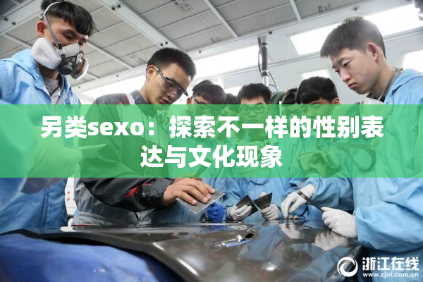 另类sexo：探索不一样的性别表达与文化现象
