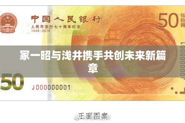 冢一昭与浅井携手共创未来新篇章