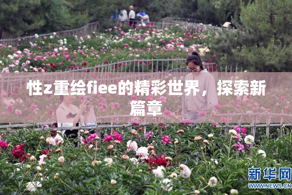 性z重绘fiee的精彩世界，探索新篇章