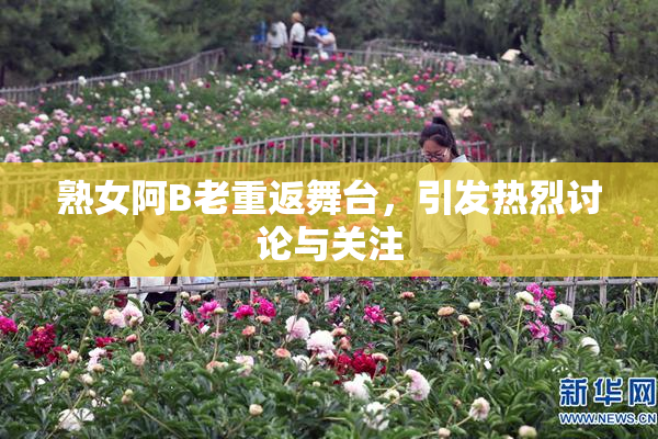 熟女阿B老重返舞台，引发热烈讨论与关注