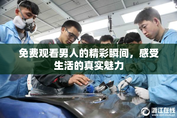 免费观看男人的精彩瞬间，感受生活的真实魅力