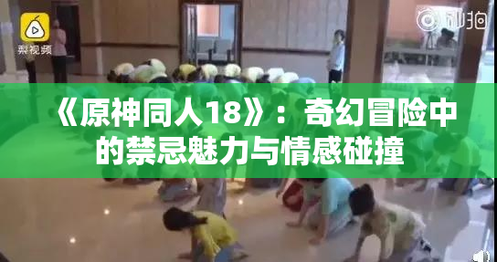 《原神同人18》：奇幻冒险中的禁忌魅力与情感碰撞
