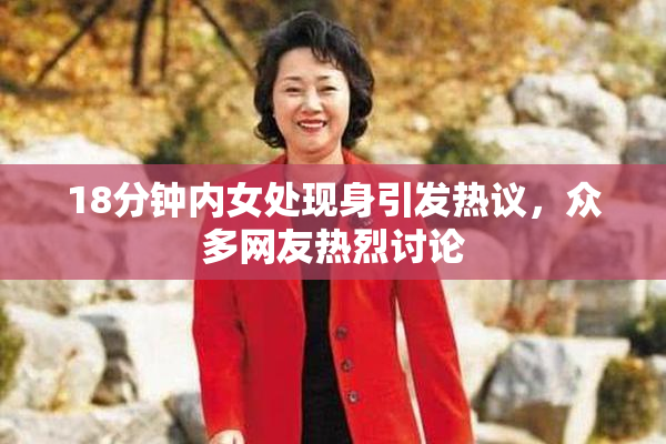 18分钟内女处现身引发热议，众多网友热烈讨论