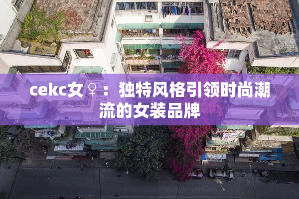 cekc女♀：独特风格引领时尚潮流的女装品牌