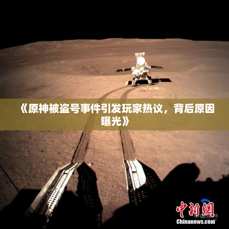 《原神被盗号事件引发玩家热议，背后原因曝光》