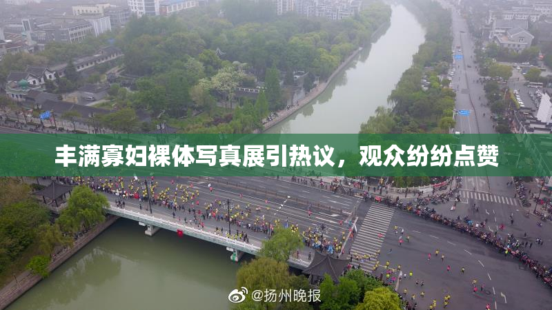 丰满寡妇裸体写真展引热议，观众纷纷点赞