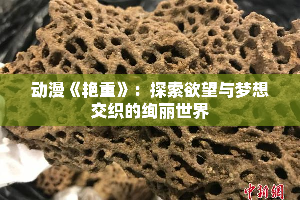 动漫《艳重》：探索欲望与梦想交织的绚丽世界