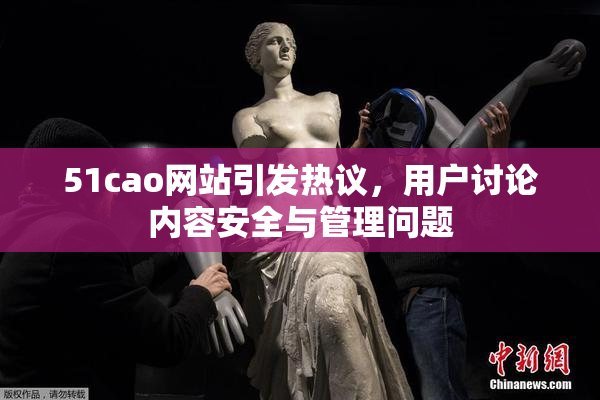 51cao网站引发热议，用户讨论内容安全与管理问题