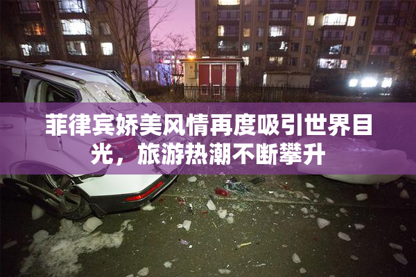 菲律宾娇美风情再度吸引世界目光，旅游热潮不断攀升