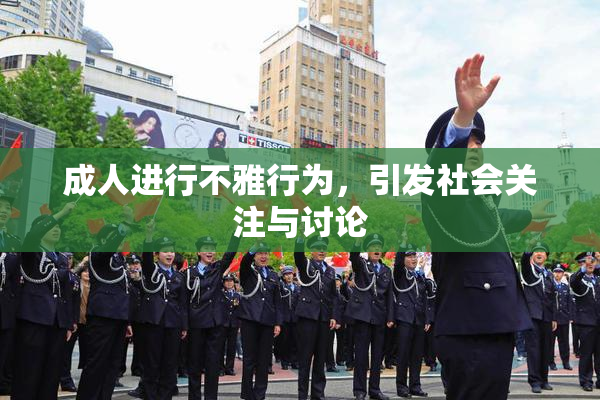 成人进行不雅行为，引发社会关注与讨论