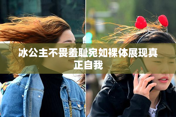冰公主不畏羞耻宛如裸体展现真正自我