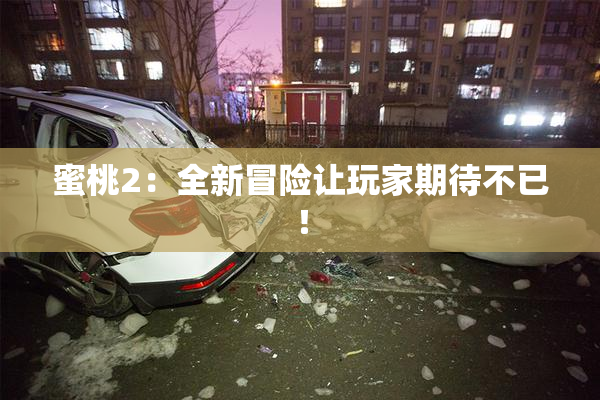 蜜桃2：全新冒险让玩家期待不已！