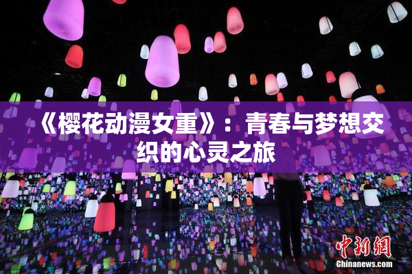 《樱花动漫女重》：青春与梦想交织的心灵之旅