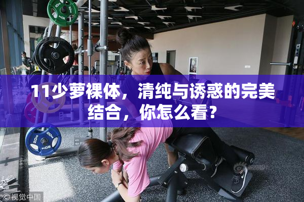 11少萝裸体，清纯与诱惑的完美结合，你怎么看？
