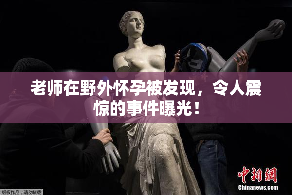 老师在野外怀孕被发现，令人震惊的事件曝光！