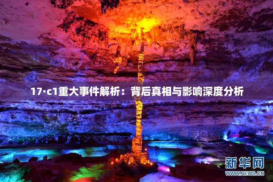 17·c1重大事件解析：背后真相与影响深度分析