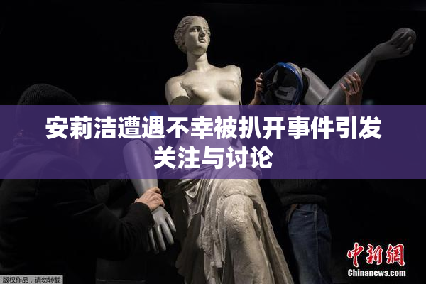 安莉洁遭遇不幸被扒开事件引发关注与讨论