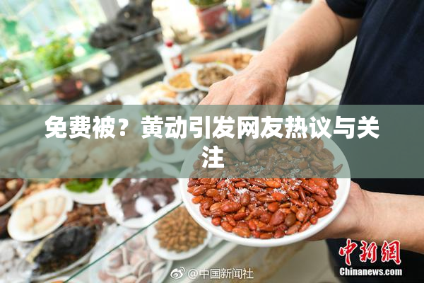 免费被？黄动引发网友热议与关注