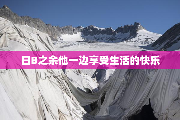日B之余他一边享受生活的快乐